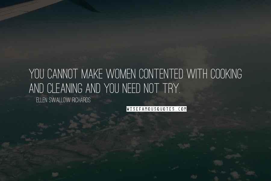 Ellen Swallow Richards Quotes: You cannot make women contented with cooking and cleaning and you need not try.