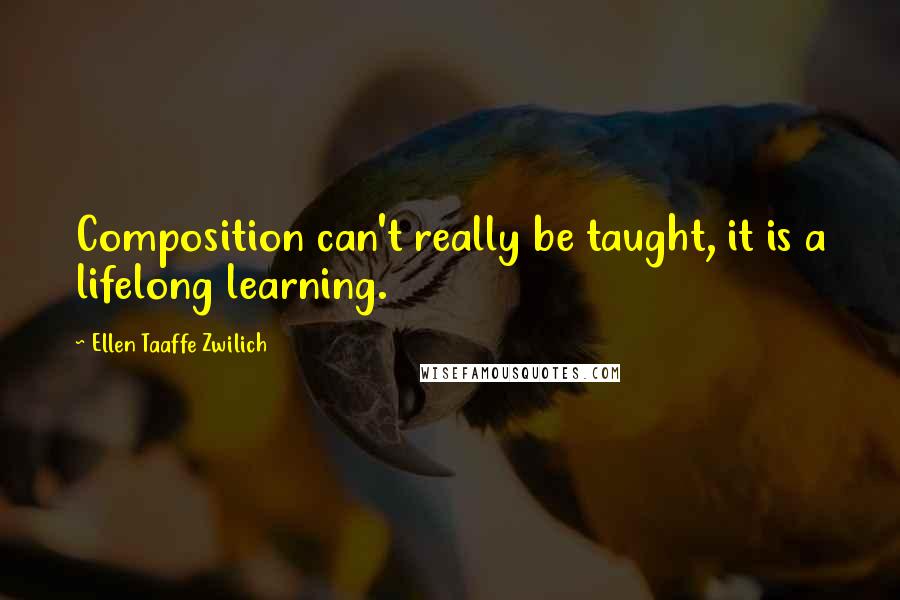 Ellen Taaffe Zwilich Quotes: Composition can't really be taught, it is a lifelong learning.