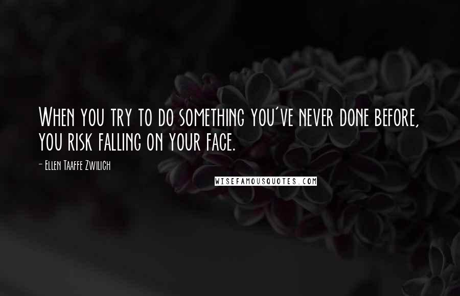 Ellen Taaffe Zwilich Quotes: When you try to do something you've never done before, you risk falling on your face.