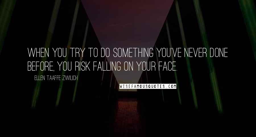 Ellen Taaffe Zwilich Quotes: When you try to do something you've never done before, you risk falling on your face.