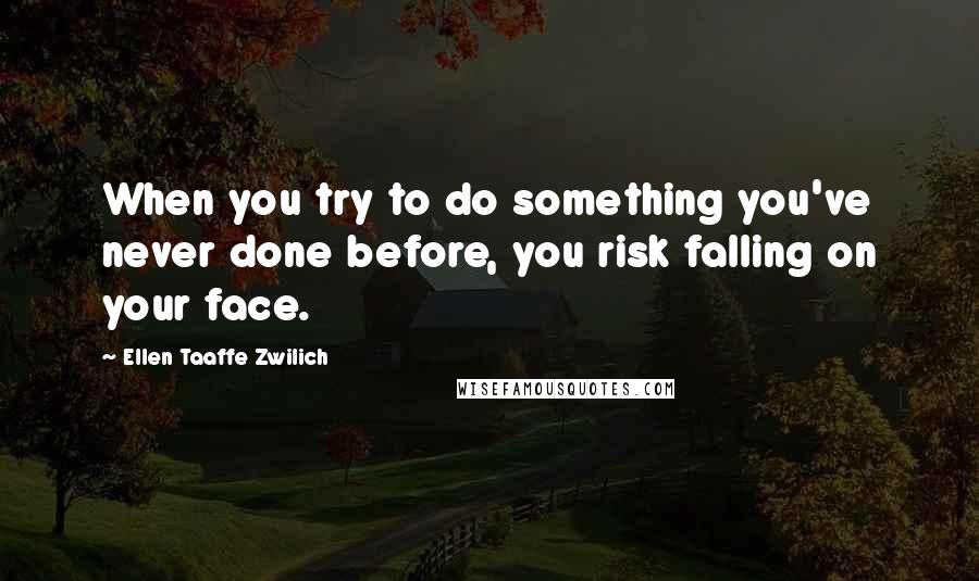 Ellen Taaffe Zwilich Quotes: When you try to do something you've never done before, you risk falling on your face.