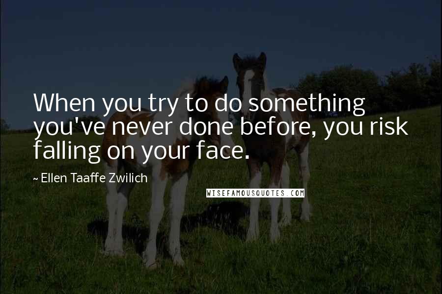 Ellen Taaffe Zwilich Quotes: When you try to do something you've never done before, you risk falling on your face.