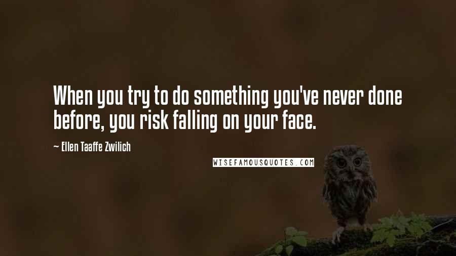 Ellen Taaffe Zwilich Quotes: When you try to do something you've never done before, you risk falling on your face.