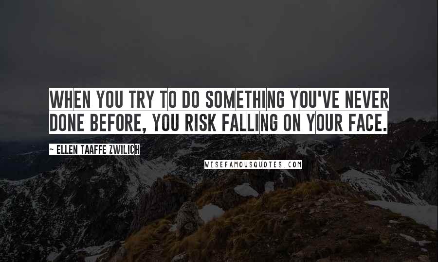 Ellen Taaffe Zwilich Quotes: When you try to do something you've never done before, you risk falling on your face.