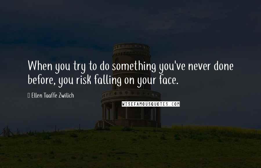 Ellen Taaffe Zwilich Quotes: When you try to do something you've never done before, you risk falling on your face.