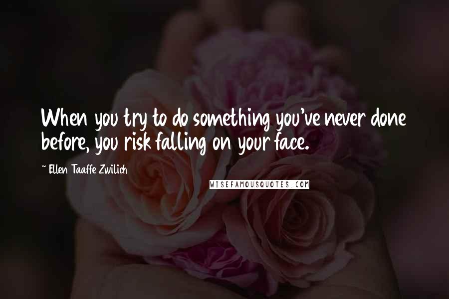 Ellen Taaffe Zwilich Quotes: When you try to do something you've never done before, you risk falling on your face.