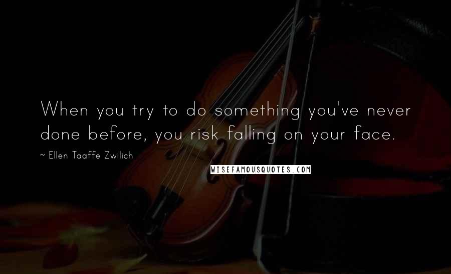 Ellen Taaffe Zwilich Quotes: When you try to do something you've never done before, you risk falling on your face.