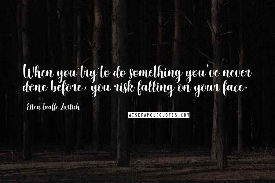 Ellen Taaffe Zwilich Quotes: When you try to do something you've never done before, you risk falling on your face.