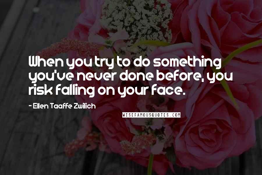 Ellen Taaffe Zwilich Quotes: When you try to do something you've never done before, you risk falling on your face.