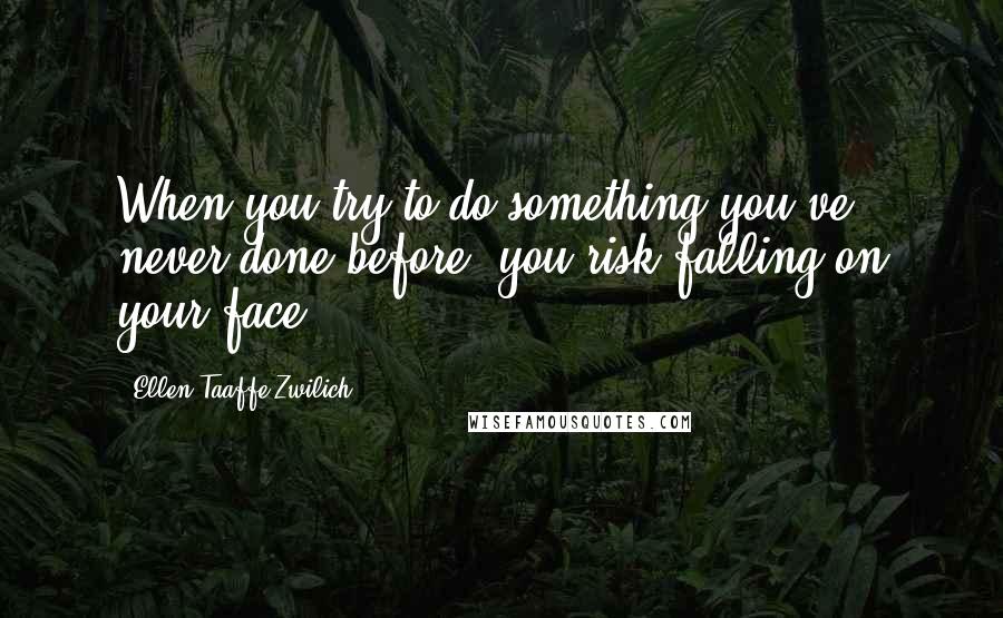 Ellen Taaffe Zwilich Quotes: When you try to do something you've never done before, you risk falling on your face.