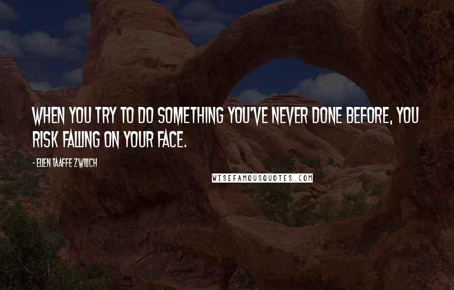 Ellen Taaffe Zwilich Quotes: When you try to do something you've never done before, you risk falling on your face.