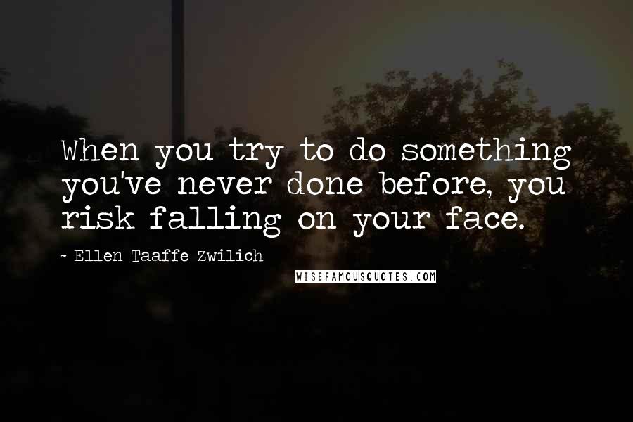 Ellen Taaffe Zwilich Quotes: When you try to do something you've never done before, you risk falling on your face.