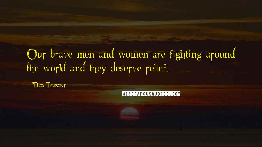 Ellen Tauscher Quotes: Our brave men and women are fighting around the world and they deserve relief.