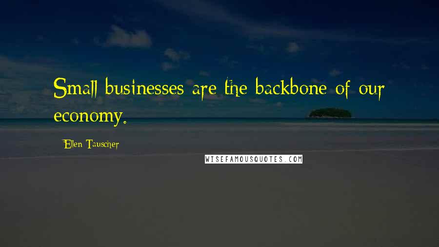 Ellen Tauscher Quotes: Small businesses are the backbone of our economy.