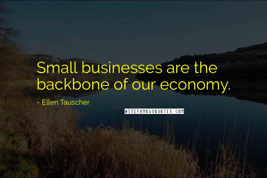 Ellen Tauscher Quotes: Small businesses are the backbone of our economy.
