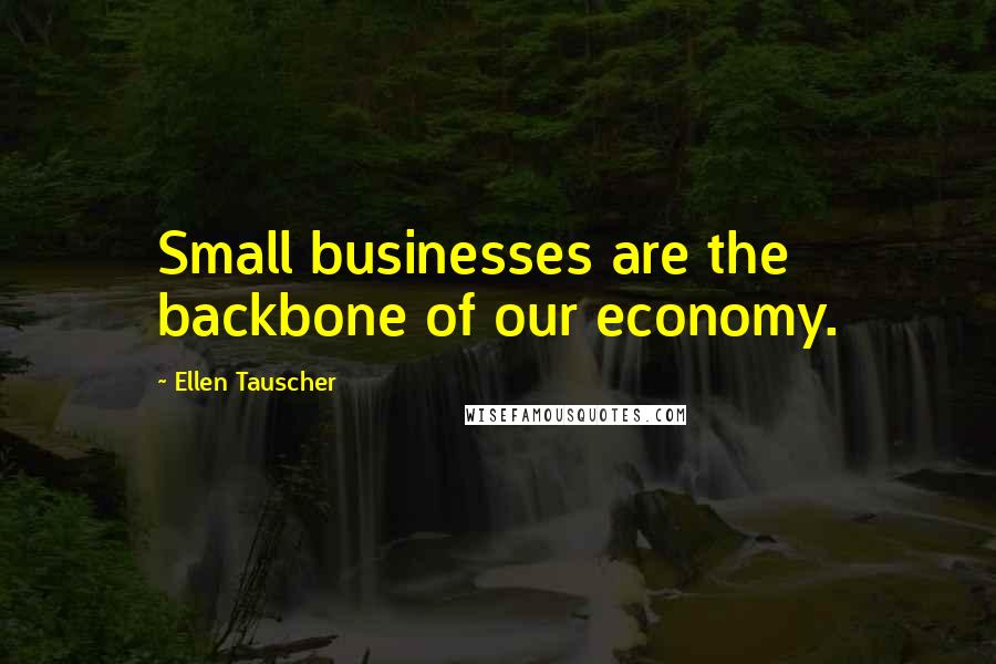 Ellen Tauscher Quotes: Small businesses are the backbone of our economy.