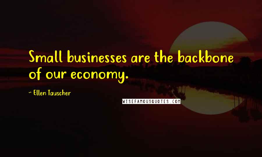 Ellen Tauscher Quotes: Small businesses are the backbone of our economy.