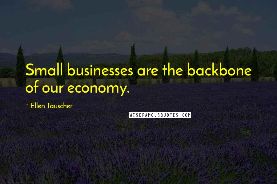 Ellen Tauscher Quotes: Small businesses are the backbone of our economy.