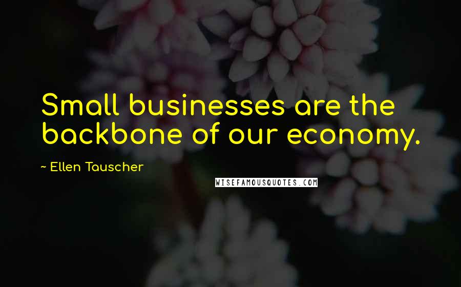 Ellen Tauscher Quotes: Small businesses are the backbone of our economy.