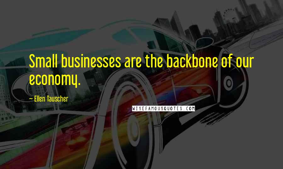 Ellen Tauscher Quotes: Small businesses are the backbone of our economy.