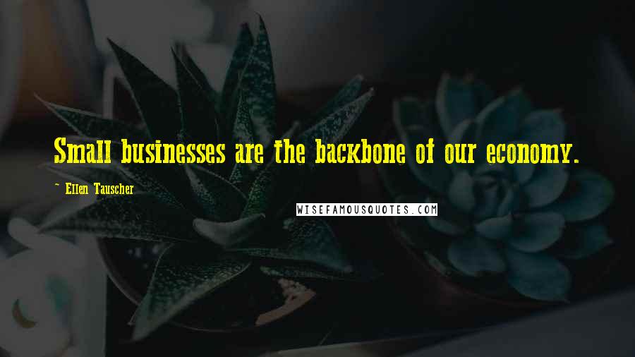 Ellen Tauscher Quotes: Small businesses are the backbone of our economy.