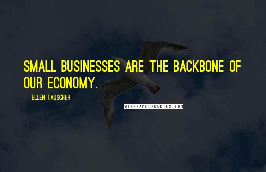 Ellen Tauscher Quotes: Small businesses are the backbone of our economy.