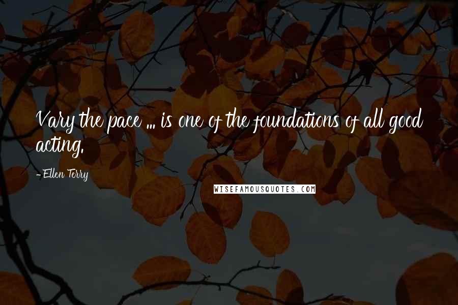 Ellen Terry Quotes: Vary the pace ... is one of the foundations of all good acting.