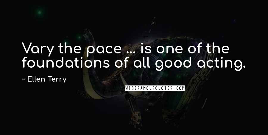 Ellen Terry Quotes: Vary the pace ... is one of the foundations of all good acting.