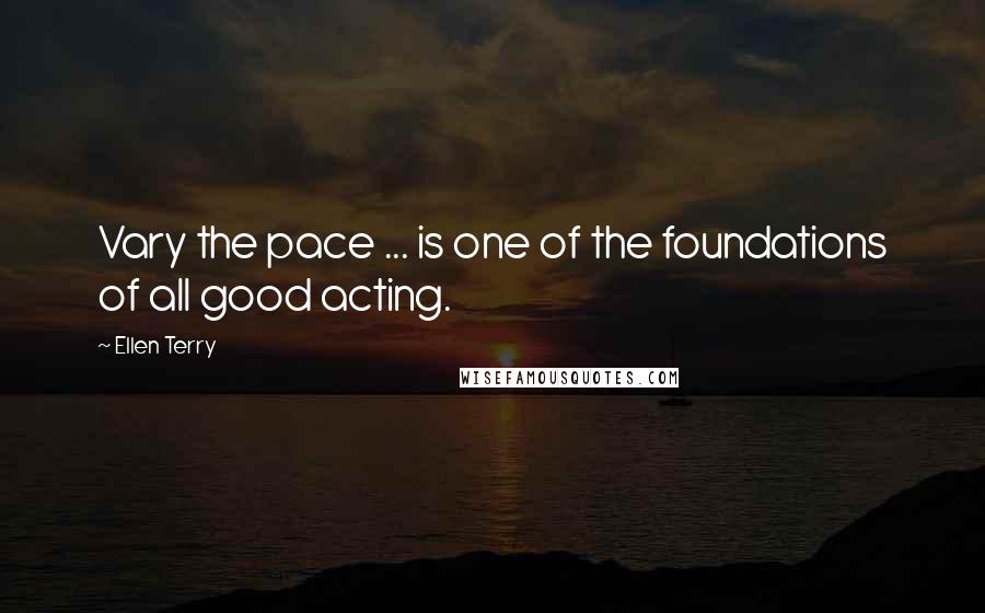 Ellen Terry Quotes: Vary the pace ... is one of the foundations of all good acting.