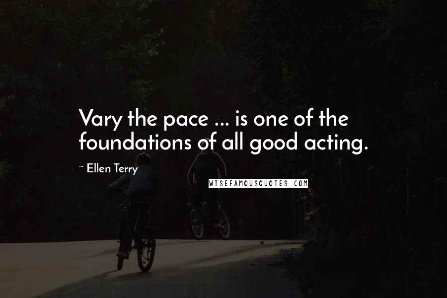 Ellen Terry Quotes: Vary the pace ... is one of the foundations of all good acting.