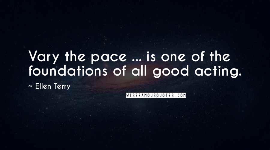 Ellen Terry Quotes: Vary the pace ... is one of the foundations of all good acting.