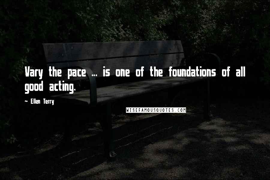 Ellen Terry Quotes: Vary the pace ... is one of the foundations of all good acting.