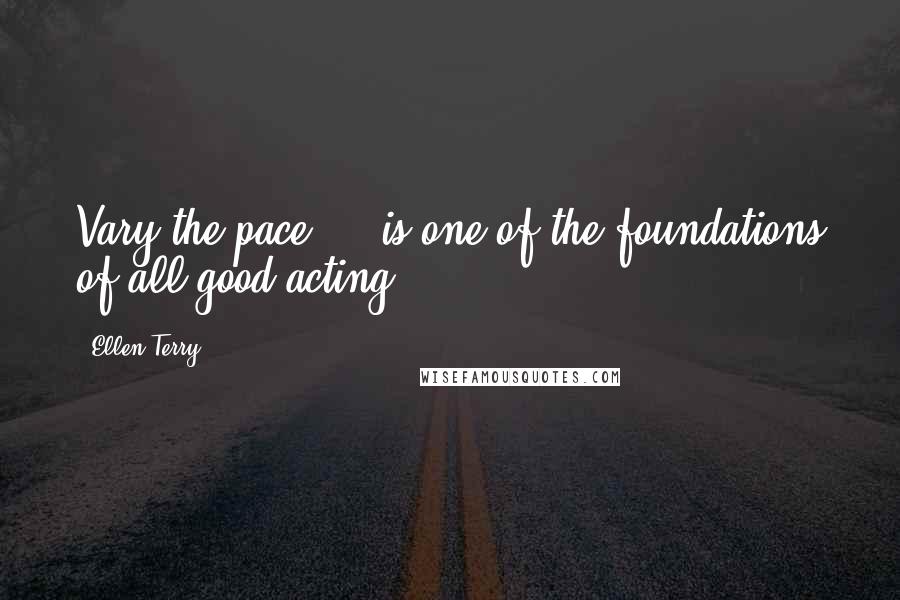 Ellen Terry Quotes: Vary the pace ... is one of the foundations of all good acting.