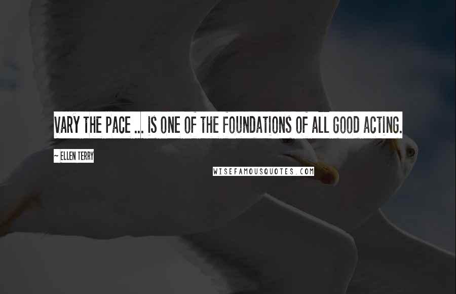 Ellen Terry Quotes: Vary the pace ... is one of the foundations of all good acting.