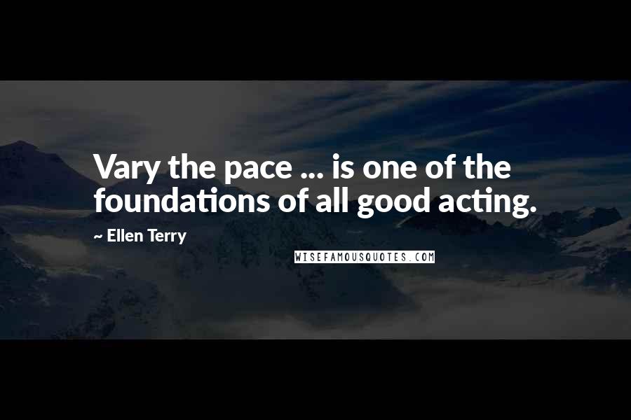 Ellen Terry Quotes: Vary the pace ... is one of the foundations of all good acting.