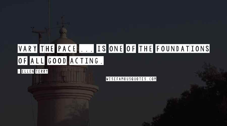 Ellen Terry Quotes: Vary the pace ... is one of the foundations of all good acting.