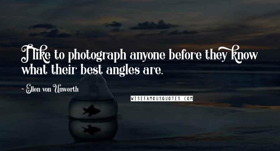 Ellen Von Unwerth Quotes: I like to photograph anyone before they know what their best angles are.