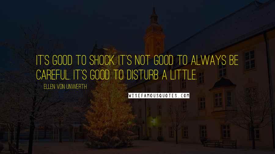 Ellen Von Unwerth Quotes: It's good to shock. It's not good to always be careful. It's good to disturb a little.