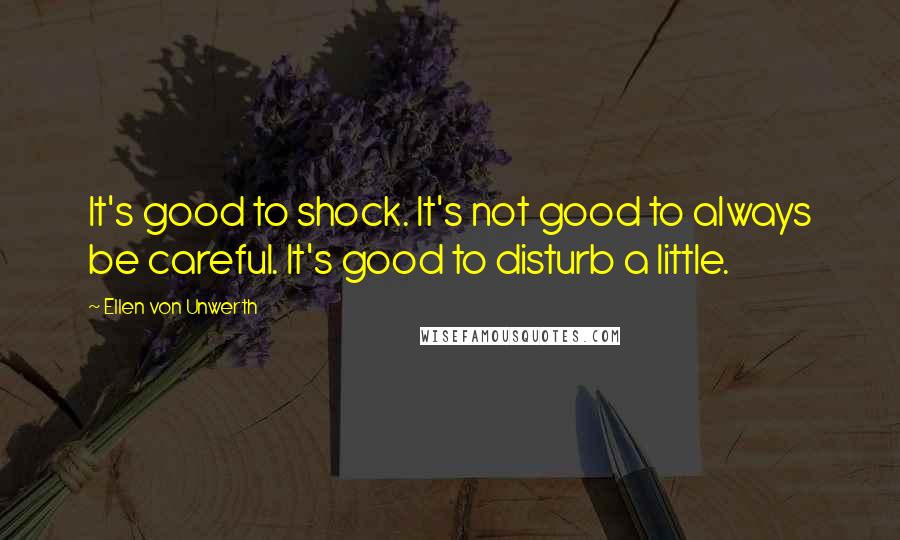 Ellen Von Unwerth Quotes: It's good to shock. It's not good to always be careful. It's good to disturb a little.