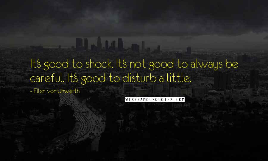 Ellen Von Unwerth Quotes: It's good to shock. It's not good to always be careful. It's good to disturb a little.