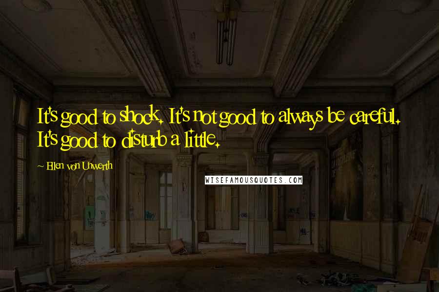 Ellen Von Unwerth Quotes: It's good to shock. It's not good to always be careful. It's good to disturb a little.