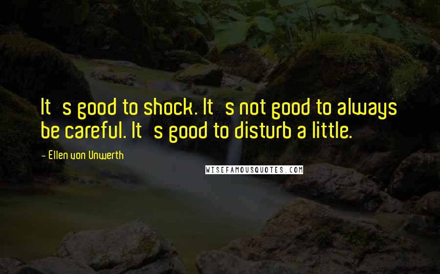 Ellen Von Unwerth Quotes: It's good to shock. It's not good to always be careful. It's good to disturb a little.