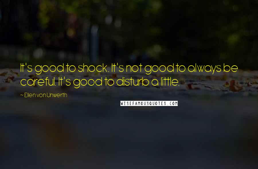 Ellen Von Unwerth Quotes: It's good to shock. It's not good to always be careful. It's good to disturb a little.