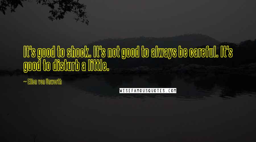 Ellen Von Unwerth Quotes: It's good to shock. It's not good to always be careful. It's good to disturb a little.