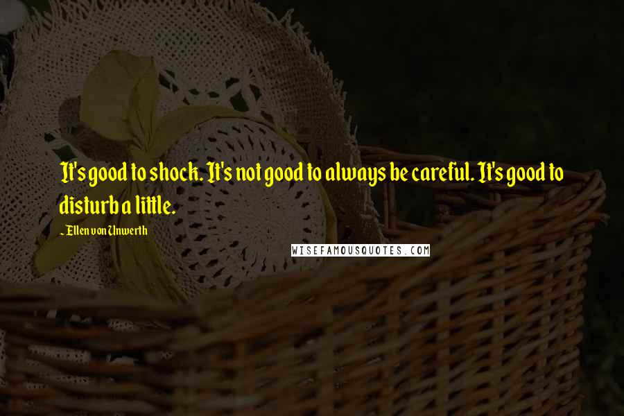 Ellen Von Unwerth Quotes: It's good to shock. It's not good to always be careful. It's good to disturb a little.