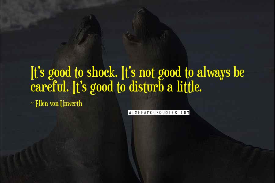 Ellen Von Unwerth Quotes: It's good to shock. It's not good to always be careful. It's good to disturb a little.