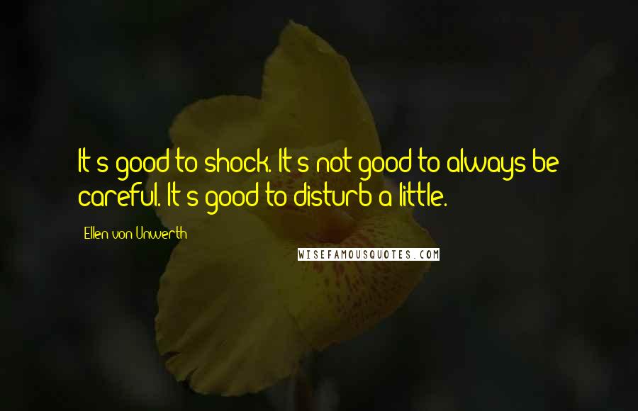 Ellen Von Unwerth Quotes: It's good to shock. It's not good to always be careful. It's good to disturb a little.