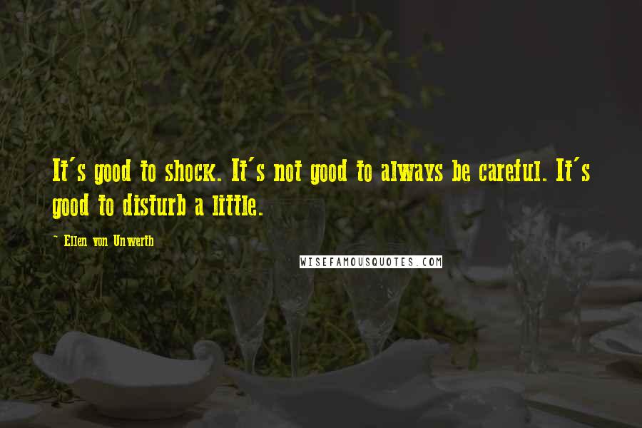 Ellen Von Unwerth Quotes: It's good to shock. It's not good to always be careful. It's good to disturb a little.