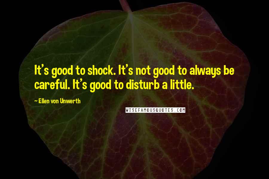 Ellen Von Unwerth Quotes: It's good to shock. It's not good to always be careful. It's good to disturb a little.