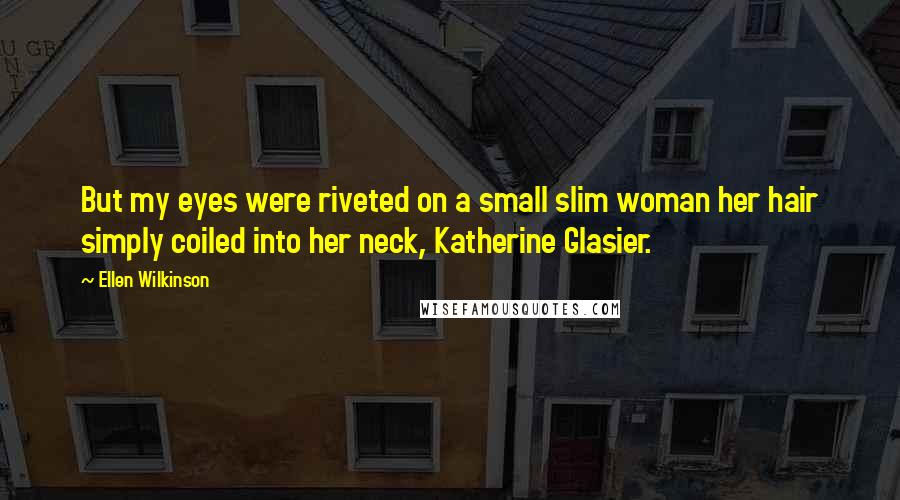 Ellen Wilkinson Quotes: But my eyes were riveted on a small slim woman her hair simply coiled into her neck, Katherine Glasier.